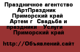  Праздничное агентство АртПраздник - Приморский край, Артем г. Свадьба и праздники » Услуги   . Приморский край